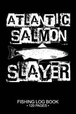 Book cover for Atlantic Salmon Slayer Fishing Log Book 120 Pages