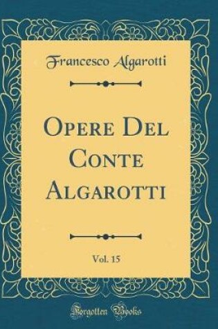 Cover of Opere del Conte Algarotti, Vol. 15 (Classic Reprint)