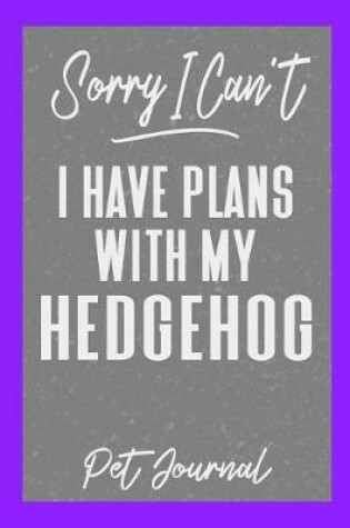 Cover of Sorry I Can't I Have Plans with My Hedgehog Pet Journal