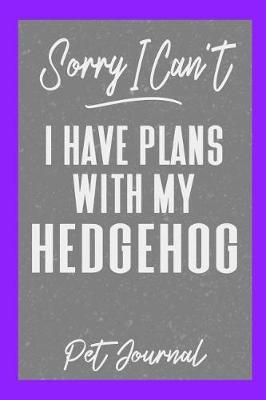 Book cover for Sorry I Can't I Have Plans with My Hedgehog Pet Journal