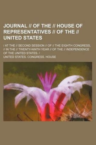 Cover of Journal -- Of the -- House of Representatives -- Of the -- United States; - At the -- Second Session -- Of -- The Eighth Congress, -- In the -- Twenty-Ninth Year -- Of the -- Independence of the United States. -