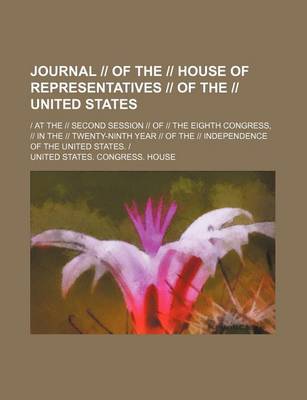 Book cover for Journal -- Of the -- House of Representatives -- Of the -- United States; - At the -- Second Session -- Of -- The Eighth Congress, -- In the -- Twenty-Ninth Year -- Of the -- Independence of the United States. -