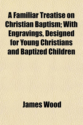 Book cover for A Familiar Treatise on Christian Baptism; With Engravings, Designed for Young Christians and Baptized Children