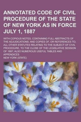 Cover of Annotated Code of Civil Procedure of the State of New York as in Force July 1, 1887; With Copious Notes, Containing Full Abstracts of the Adjudication