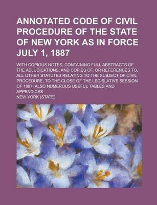 Book cover for Annotated Code of Civil Procedure of the State of New York as in Force July 1, 1887; With Copious Notes, Containing Full Abstracts of the Adjudication