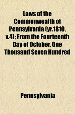 Cover of Laws of the Commonwealth of Pennsylvania (Yr.1810, V.4); From the Fourteenth Day of October, One Thousand Seven Hundred