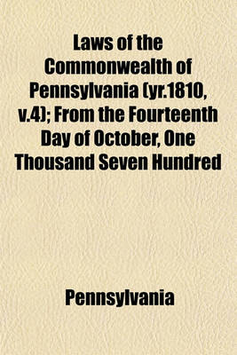 Book cover for Laws of the Commonwealth of Pennsylvania (Yr.1810, V.4); From the Fourteenth Day of October, One Thousand Seven Hundred