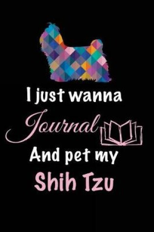 Cover of I Just Wanna Journal And Pet My Shih Tzu