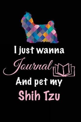 Book cover for I Just Wanna Journal And Pet My Shih Tzu