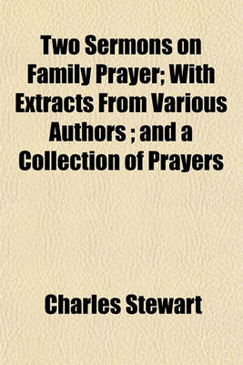 Book cover for Two Sermons on Family Prayer; With Extracts from Various Authors; And a Collection of Prayers