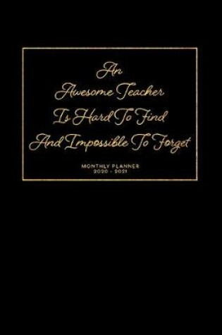 Cover of An Awesome Teacher Is Hard To Find And Impossible To Forget Monthly Planner 2020 - 2021