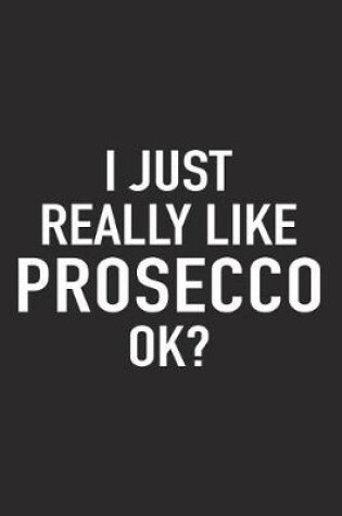 Cover of I Just Really Like Prosecco Ok?