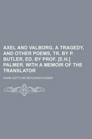 Cover of Axel and Valborg, a Tragedy, and Other Poems, Tr. by P. Butler, Ed. by Prof. [E.H.] Palmer. with a Memoir of the Translator