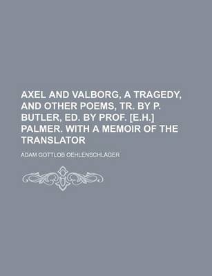 Book cover for Axel and Valborg, a Tragedy, and Other Poems, Tr. by P. Butler, Ed. by Prof. [E.H.] Palmer. with a Memoir of the Translator