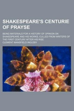 Cover of Shakespeare's Centurie of Prayse; Being Materials for a History of Opinion on Shakespeare and His Works, Culled from Writers of the First Century After His Rise