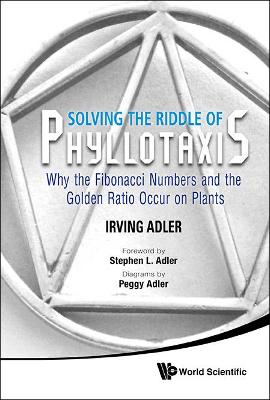 Book cover for Solving The Riddle Of Phyllotaxis: Why The Fibonacci Numbers And The Golden Ratio Occur On Plants