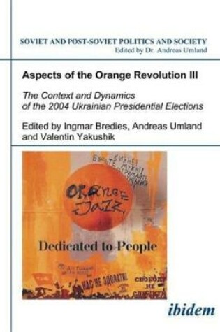 Cover of Aspects of the Orange Revolution III - The Context and Dynamics of the 2004 Ukrainian Presidential Elections