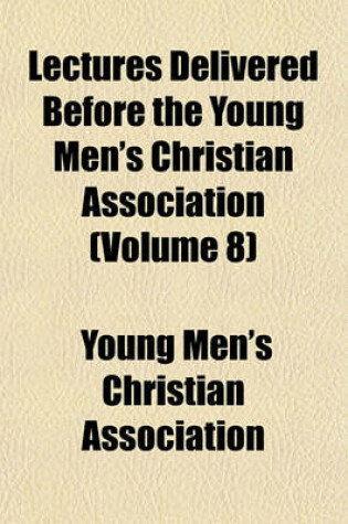 Cover of Lectures Delivered Before the Young Men's Christian Association (Volume 8)