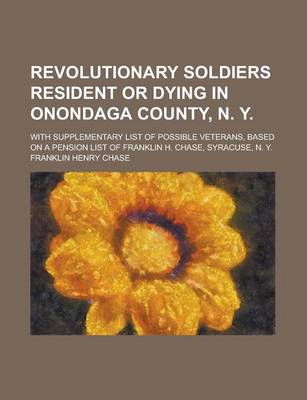 Book cover for Revolutionary Soldiers Resident or Dying in Onondaga County, N. Y; With Supplementary List of Possible Veterans, Based on a Pension List of Franklin H