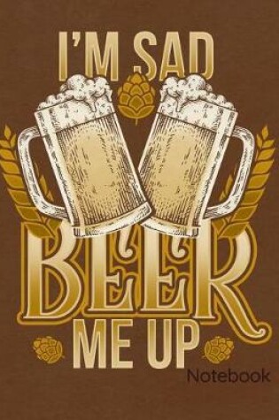 Cover of I'm Sad Beer Me Up Notebook