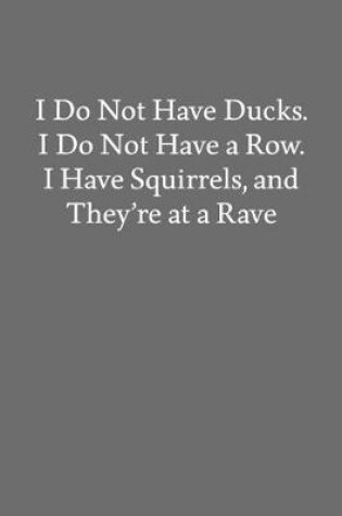 Cover of I Do Not Have Ducks. I Do Not Have a Row. I Have Squirrels, and They're at a Rave