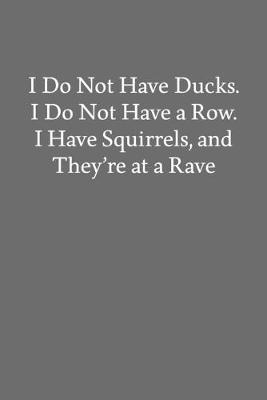 Book cover for I Do Not Have Ducks. I Do Not Have a Row. I Have Squirrels, and They're at a Rave