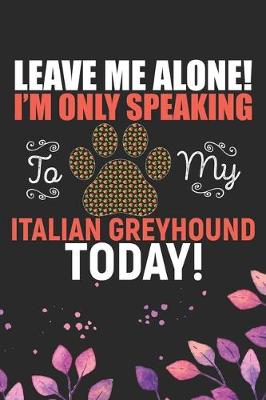 Book cover for Leave Me Alone! I'm Only Speaking to My Italian Greyhound Today