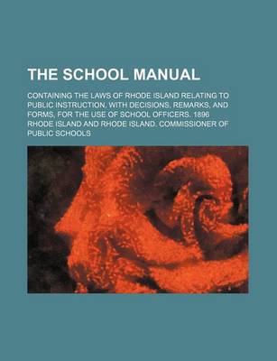 Book cover for The School Manual; Containing the Laws of Rhode Island Relating to Public Instruction, with Decisions, Remarks, and Forms, for the Use of School Officers. 1896