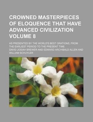 Book cover for Crowned Masterpieces of Eloquence That Have Advanced Civilization Volume 8; As Presented by the World's Best Orations, from the Earliest Period to the Present Time