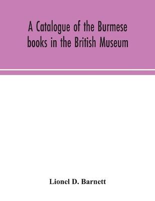 Book cover for A catalogue of the Burmese books in the British Museum