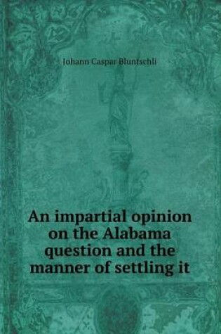 Cover of An impartial opinion on the Alabama question and the manner of settling it