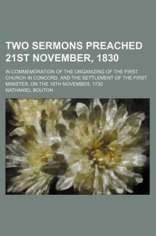 Cover of Two Sermons Preached 21st November, 1830; In Commemoration of the Organizing of the First Church in Concord, and the Settlement of the First Minister, on the 18th November, 1730