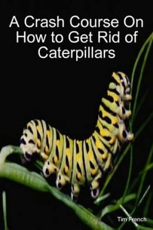 Cover of A Crash Course On How to Get Rid of Caterpillars