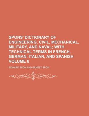 Book cover for Spons' Dictionary of Engineering, Civil, Mechanical, Military, and Naval Volume 6; With Technical Terms in French, German, Italian, and Spanish