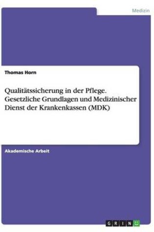 Cover of Qualit�tssicherung in der Pflege. Gesetzliche Grundlagen und Medizinischer Dienst der Krankenkassen (MDK)