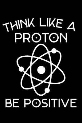 Book cover for Think Like A Proton Be Positive