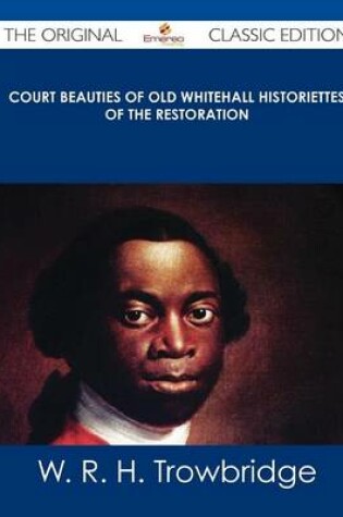 Cover of Court Beauties of Old Whitehall Historiettes of the Restoration - The Original Classic Edition