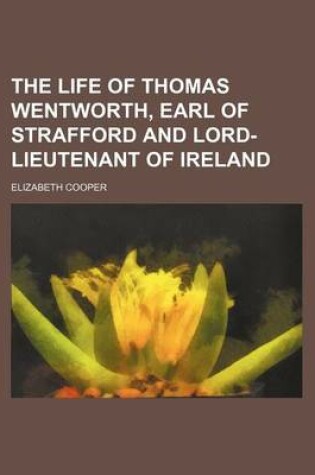 Cover of The Life of Thomas Wentworth, Earl of Strafford and Lord-Lieutenant of Ireland (Volume 1)