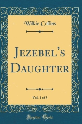 Cover of Jezebel's Daughter, Vol. 1 of 3 (Classic Reprint)