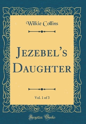 Book cover for Jezebel's Daughter, Vol. 1 of 3 (Classic Reprint)