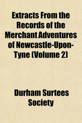 Cover of Extracts from the Records of the Merchant Adventures of Newcastle-Upon-Tyne (Volume 2)