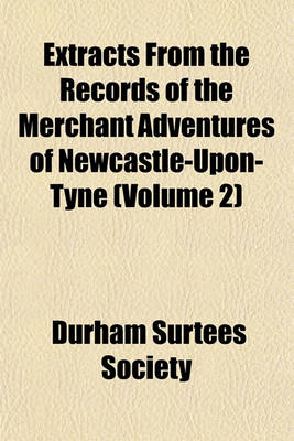 Book cover for Extracts from the Records of the Merchant Adventures of Newcastle-Upon-Tyne (Volume 2)