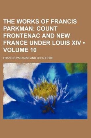 Cover of The Works of Francis Parkman (Volume 10); Count Frontenac and New France Under Louis XIV