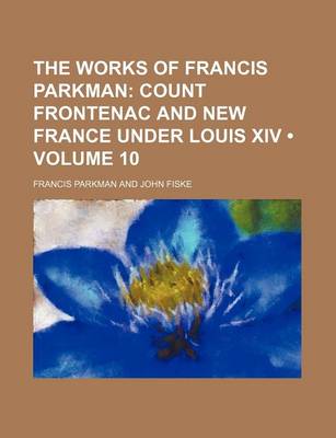 Book cover for The Works of Francis Parkman (Volume 10); Count Frontenac and New France Under Louis XIV