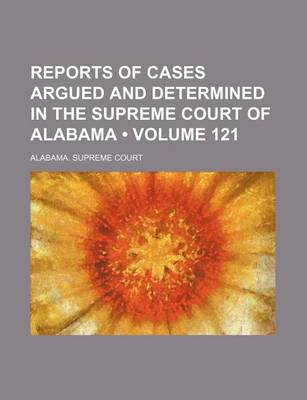 Book cover for Reports of Cases Argued and Determined in the Supreme Court of Alabama (Volume 121)