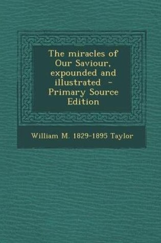 Cover of The Miracles of Our Saviour, Expounded and Illustrated - Primary Source Edition