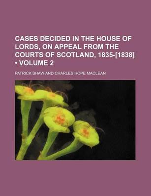 Book cover for Cases Decided in the House of Lords, on Appeal from the Courts of Scotland, 1835-[1838] (Volume 2)