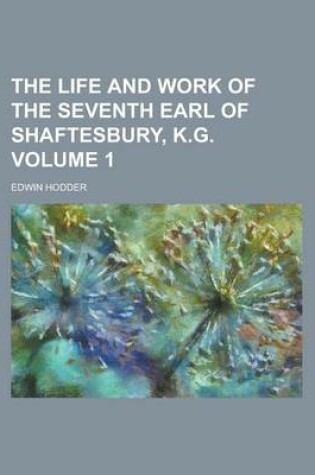 Cover of The Life and Work of the Seventh Earl of Shaftesbury, K.G Volume 1