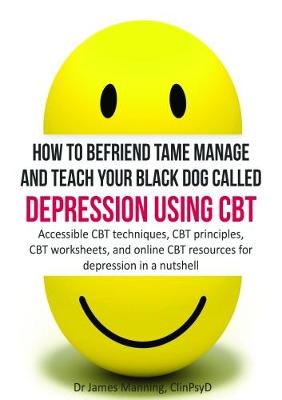 Book cover for How to befriend tame manage and teach your black dog called depression using CBT