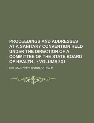 Book cover for Proceedings and Addresses at a Sanitary Convention Held Under the Direction of a Committee of the State Board of Health . (Volume 331)